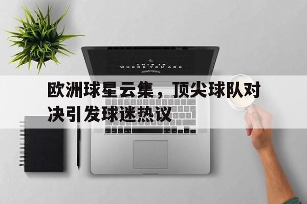 欧洲球星云集，顶尖球队对决引发球迷热议的简单介绍