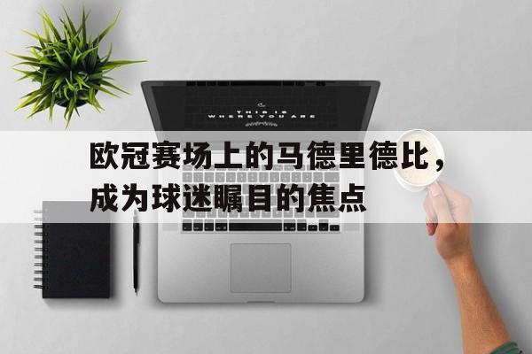 欧冠赛场上的马德里德比，成为球迷瞩目的焦点的简单介绍