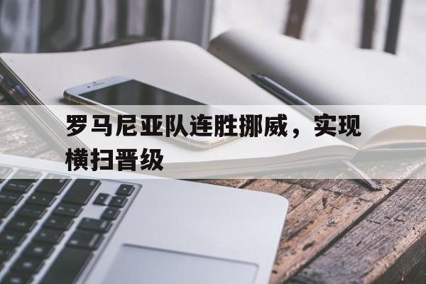 罗马尼亚队连胜挪威，实现横扫晋级